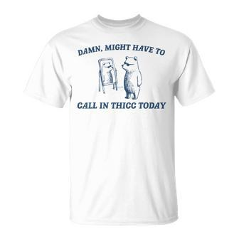 Might Have To Call In Thicc Today T-Shirt - Seseable