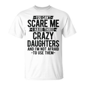 You Can't Scare Me I Have Three Crazy Daughters Dad T-Shirt - Monsterry UK