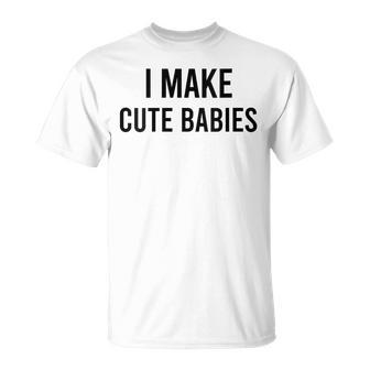 I Make Cute Babies Fathers Day Parents T-Shirt - Seseable