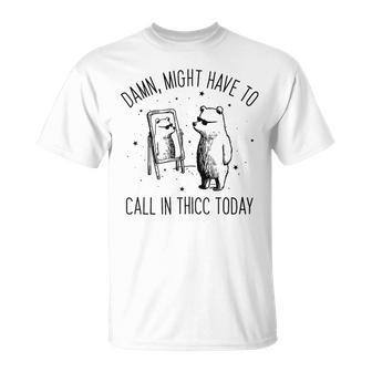 Damn Might Have To Call In Thicc Today Bear Meme T-Shirt - Seseable