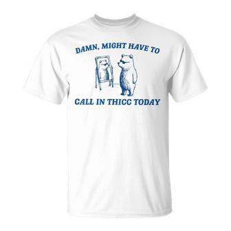 Damn Might Have To Call In Thicc Today Bear T-Shirt | Mazezy