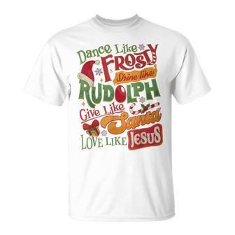 Dance Like Frosty Shine Rudolph Give Santa Love Like Jesus T-Shirt - Seseable