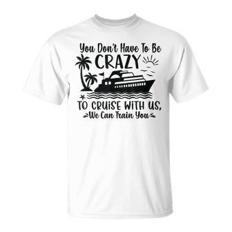 You Don't Have To Be Crazy To Cruise With Us We'll Teach You T-Shirt - Seseable