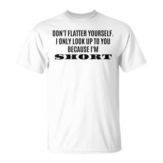 Don't Flatter Yourself I Only Look Up To You Because I'm T-Shirt - Monsterry