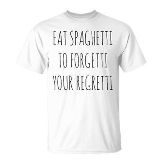 Eat Spaghetti To Forgetti Your Regretti Pasta T-Shirt - Seseable