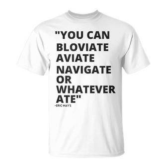 Eric Mays Bloviate Navigate Aviate Or Whatever Ate T-Shirt | Mazezy