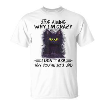 Black Cat Stop Asking Why I'm Crazy I Don't Ask Stupid T-Shirt - Monsterry DE