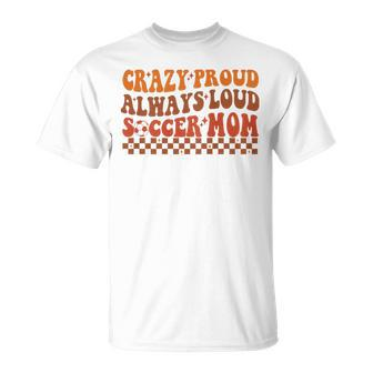 Crazy Proud Always Loud Soccer Mom For Soccer Mom Life T-Shirt - Monsterry AU
