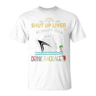 Cruise Ship Shut Up Liver I Bought The Drink Package T-Shirt - Seseable