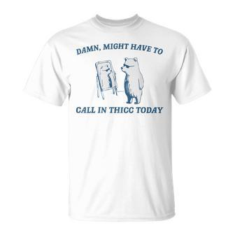 Damn Might Have To Call In Thicc Today Cut Bear Meme T-Shirt | Mazezy