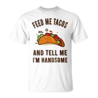 Feed Me Tacos And Tell Me Im Handsome- For Men T-Shirt - Monsterry CA