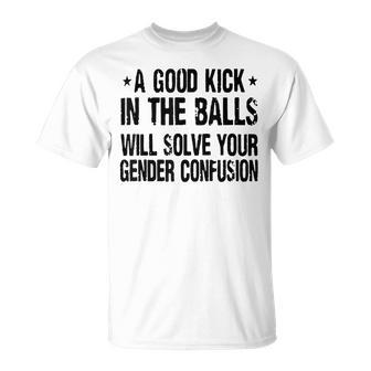 A Good Kick In The Balls Will Solve Your Gender Confusion T-Shirt - Seseable