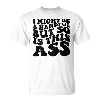 I Might Be A Handful But So Is This Ass On Back T-Shirt | Mazezy AU