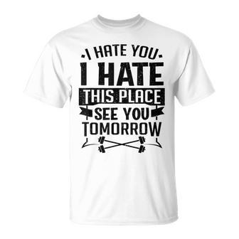 I Hate You I Hate This Place See You Tomorrow Workout Gym T-Shirt - Monsterry