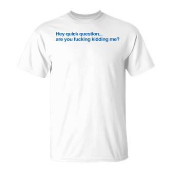Hey Quick Question Are You Fcking Kidding Me T-Shirt - Thegiftio UK