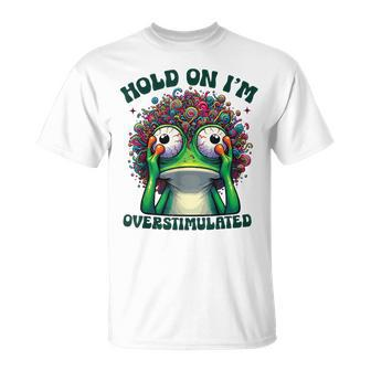Hold On I'm Overstimulated Frog Adhd Autism Meme Frog T-Shirt - Seseable