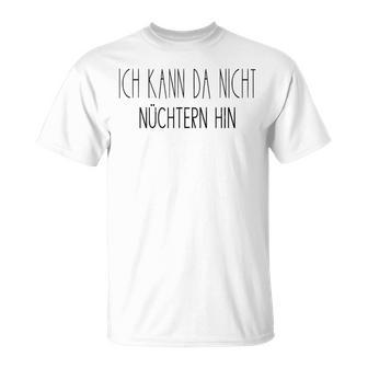 Ich Kann Da Nicht Nüchtern Hin Party Quote German T-Shirt - Seseable