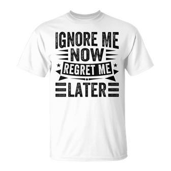 Ignore Me Now Regret Me Later T-Shirt - Monsterry CA