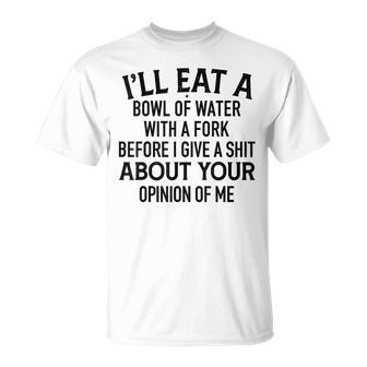 I'll Eat A Bowl Of Water With A Fork Before I Give A Shit T-Shirt - Monsterry UK