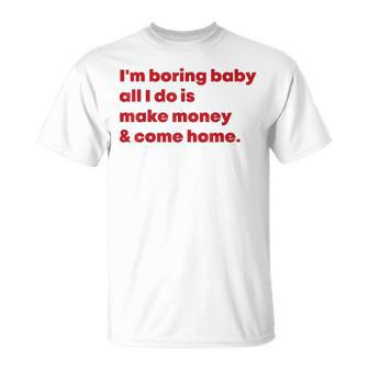 I'm Boring Baby All I Do Is Make Money And Come Home T-Shirt - Seseable