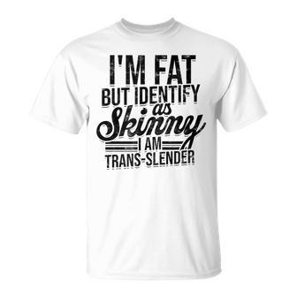 I'm Fat But Identify As Skinny I Am Trans-Slender Fluffy T-Shirt - Monsterry CA