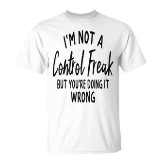 I'm Not A Control Freak But You're Doing It Wrong Novelty T-Shirt - Monsterry