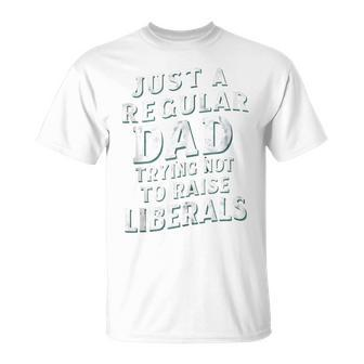 Just A Regular Dad Trying Not To Raise Liberals Father's Day T-Shirt - Seseable