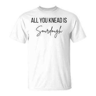 All You Knead Is Sourdough T-Shirt - Seseable
