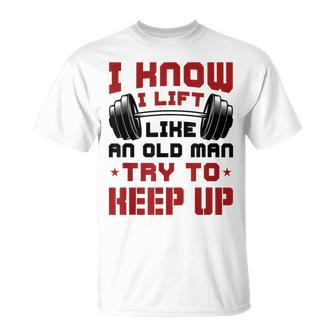 I Know I Lift Like An Old Man Try To Keep Up Fitness Gym T-Shirt - Monsterry DE
