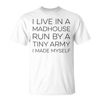 I Live In A Madhouse Run By A Tiny Army I Made Myself T-Shirt - Monsterry