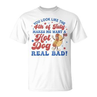 You Look Like The 4Th Of July Makes Me Want Hotdog Real Bad T-Shirt - Monsterry