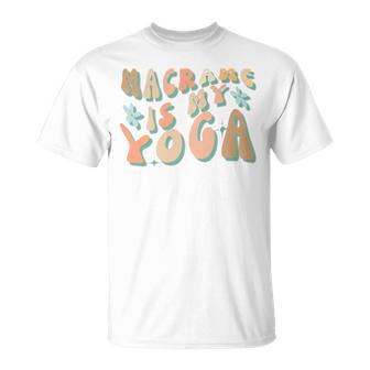 Macrame Is My Yoga Quote For Macrame Crafting T-Shirt - Monsterry DE