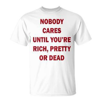 Nobody Cares Until You're Rich Pretty Or Dead On Back T-Shirt - Monsterry