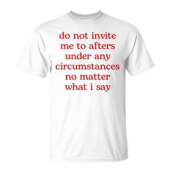 Do Not Invite Me To Afters Under Any Circumstances No Matter T-Shirt | Mazezy