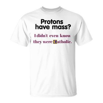 Protons Have Mass I Didn't Even Know They Were Catholic T-Shirt - Monsterry AU