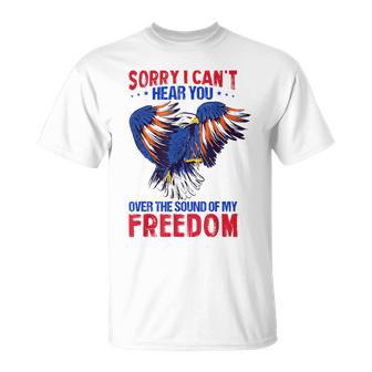 Sorry I Can't Hear You Over The Sound Of My Freedom 4Th July T-Shirt - Monsterry