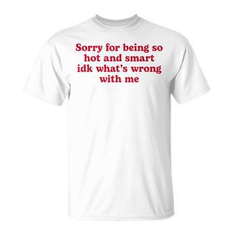 Sorry For Being So Hot And Smart Idk What's Wrong With Me T-Shirt - Seseable