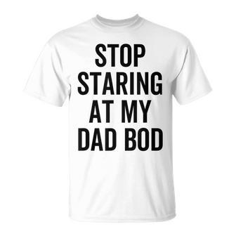 Stop Staring At My Dad Bod Dad Body Father's Day T-Shirt - Monsterry