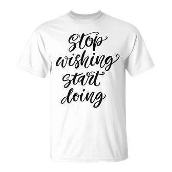 Stop Wishing Start Doing Positive Quote T-Shirt - Monsterry