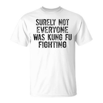Surely Not Everyone Was Kung Fu Fighting T-Shirt - Seseable