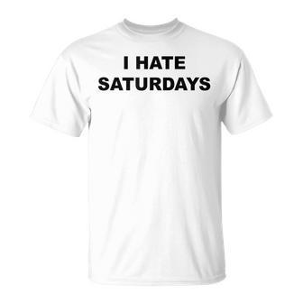 Top That Says I Hate Saturdays Saturdays Suck T-Shirt - Monsterry