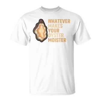 Whatever Makes Your Oyster Moister Ostreidae Mussels Oysters T-Shirt - Monsterry CA
