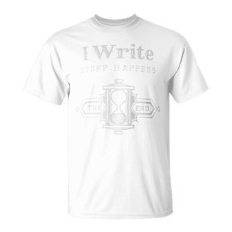 I Write Stuff Happens The End For Writers Authors T-Shirt - Monsterry CA