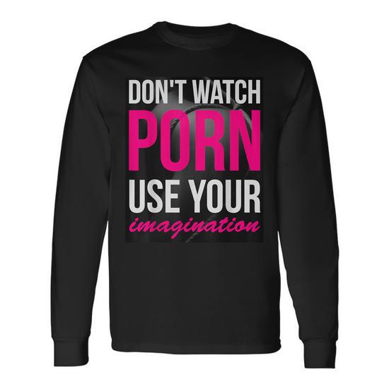 Long - Don't Watch Porn Use Your Imagination Long Sleeve T-Shirt - Monsterry