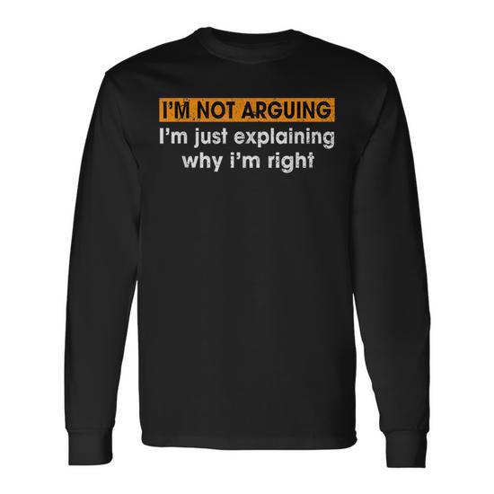 Sayings I'M Not Arguing Just Explaining Why I'm Right Long Sleeve