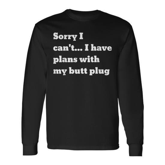 how does anal plug feel Sorry I Can't I Have Plans With My Butt Plug Long Sleeve T-Shirt
