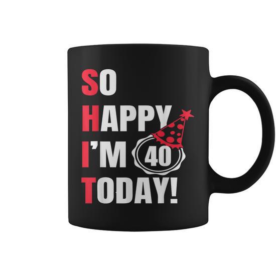 So Happy I'm 40 Today 40Th Birthday Jokes 40 Birthday Coffee Mug - Thegiftio