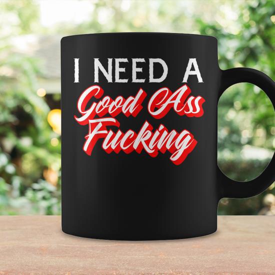 I Need A Good Ass Fucking Naughty Adult Humor Coffee Mug - Thegiftio