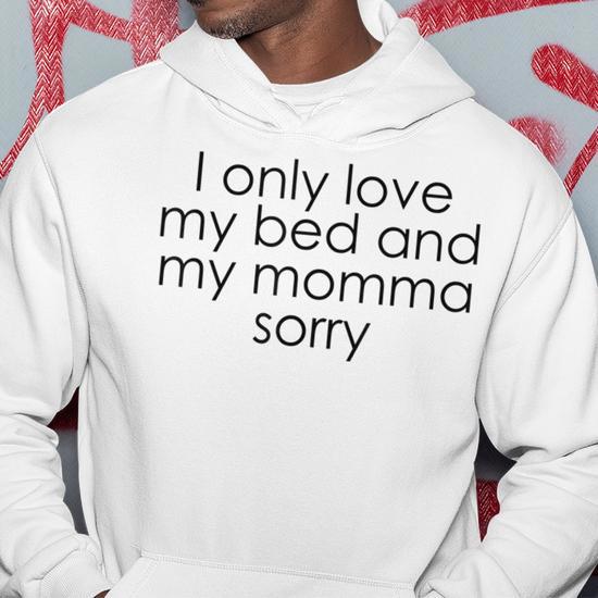 I only love my bed and my momma im sorry hoodie hotsell