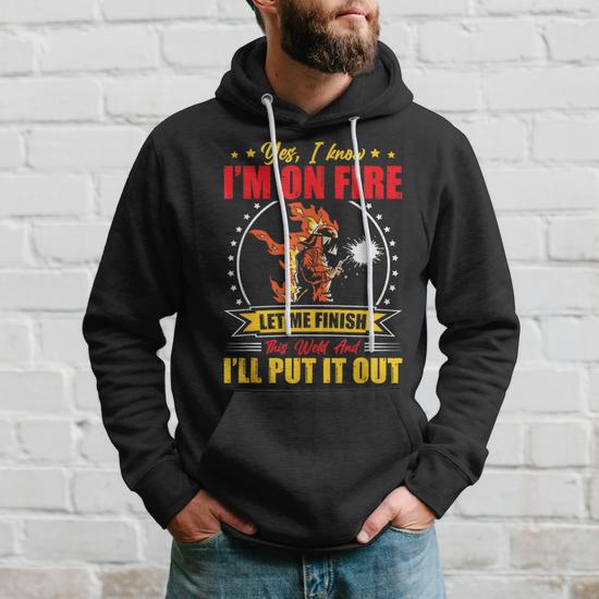 Yes I Know I m On Fire Let Me Finish This Weld Welding Gear Hoodie